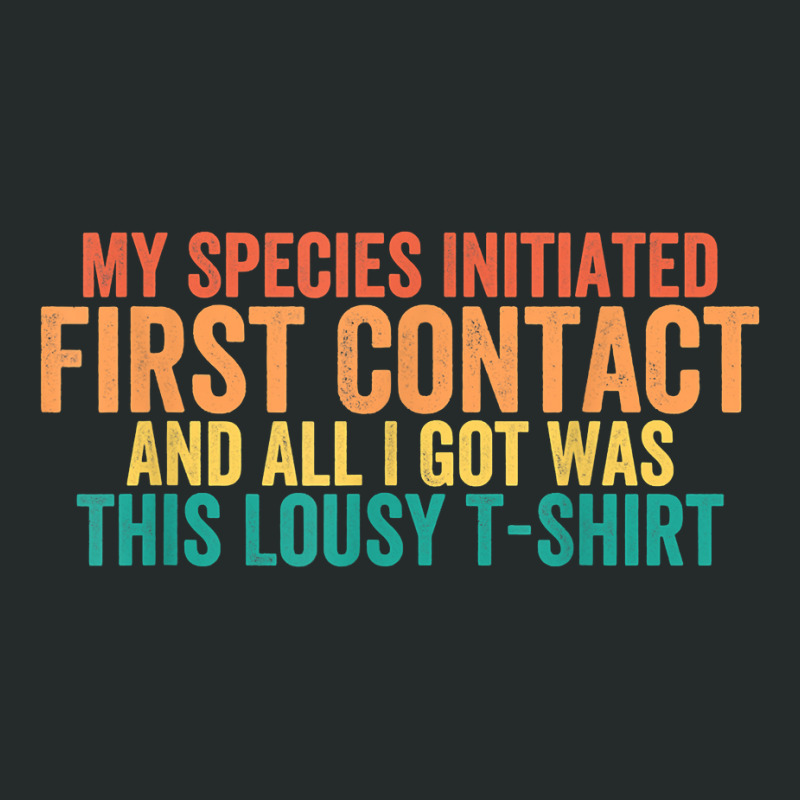 My Species Initiated First Contact And All I Got Was This T Shirt Women's Triblend Scoop T-shirt by weltzjharrasw | Artistshot