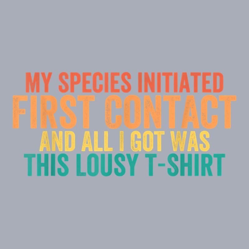 My Species Initiated First Contact And All I Got Was This T Shirt Tank Dress by weltzjharrasw | Artistshot