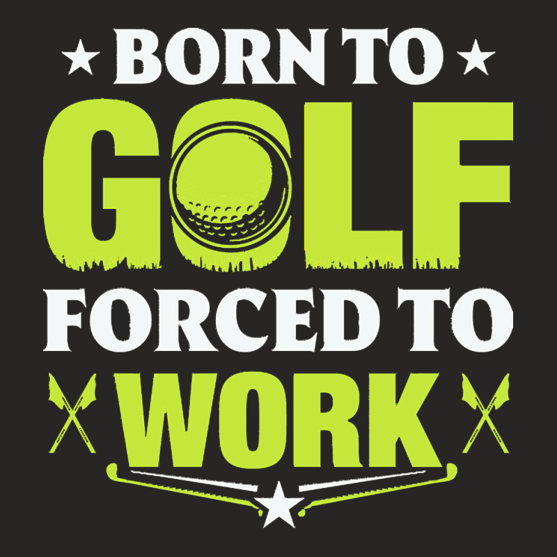 Born To Golf T  Shirt Born To Golf Forced To Work T  Shirt Ladies Fitted T-Shirt by theaney | Artistshot