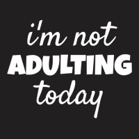 I'm Not Adulting Today Sarcastic Teen T T-shirt | Artistshot