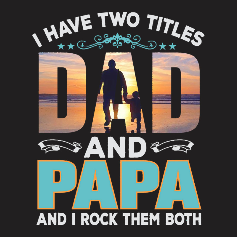 Fathers Day T  Shirt Father`s Day   Dad Have Two Titels T  Shirt T-shirt | Artistshot