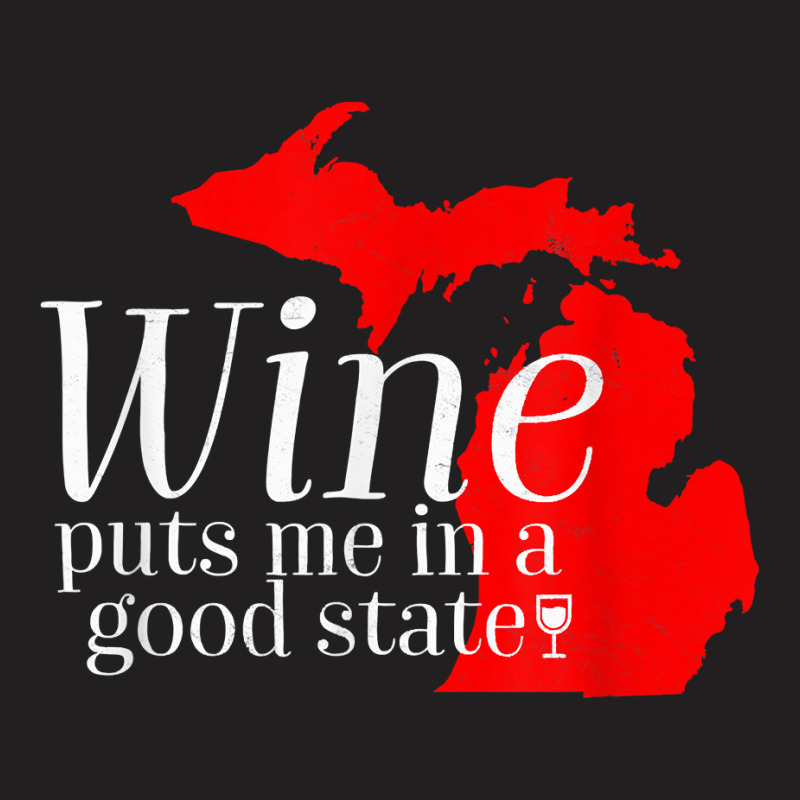 Wine Puts Me In A Good State Michigan Lover Drinking Gift T Shirt T-shirt | Artistshot