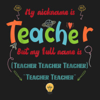 My Nickname Is Teacher But My Full Name Is Teacher T Shirt Classic T-shirt | Artistshot