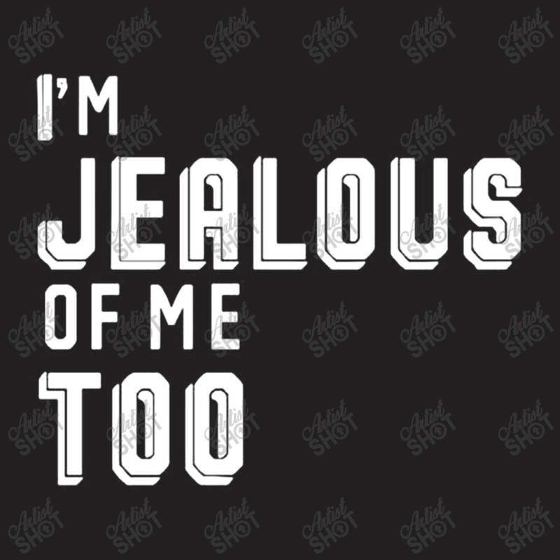 I'm Jealous Of Me Too T-shirt | Artistshot