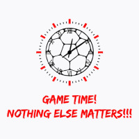 Soccer Time Futbol Time Game Time! Nothing Else Matters T!!! T Shirt T-shirt | Artistshot