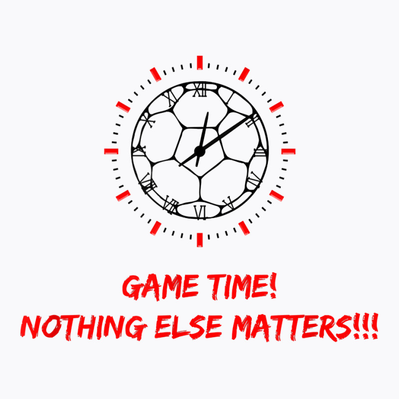 Soccer Time Futbol Time Game Time! Nothing Else Matters T!!! T Shirt T-Shirt by haylesfshiltsxd1 | Artistshot