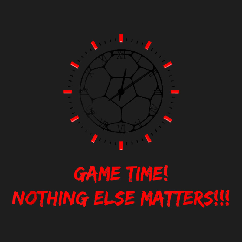 Soccer Time Futbol Time Game Time! Nothing Else Matters T!!! T Shirt Classic T-shirt by haylesfshiltsxd1 | Artistshot