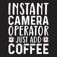 Job Title Profession T  Shirt Instant Camera Operator Just Add Coffee T-shirt | Artistshot