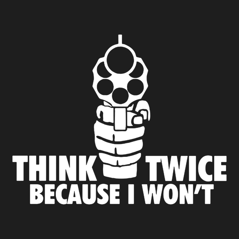 Think Twice Because I Won't Classic T-shirt | Artistshot