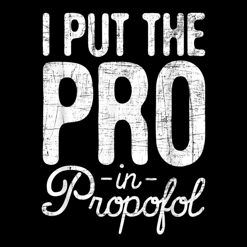 I Put The Pro In Propofol   Nurse Anesthetist Anesthesia T Shirt Zipper Hoodie | Artistshot