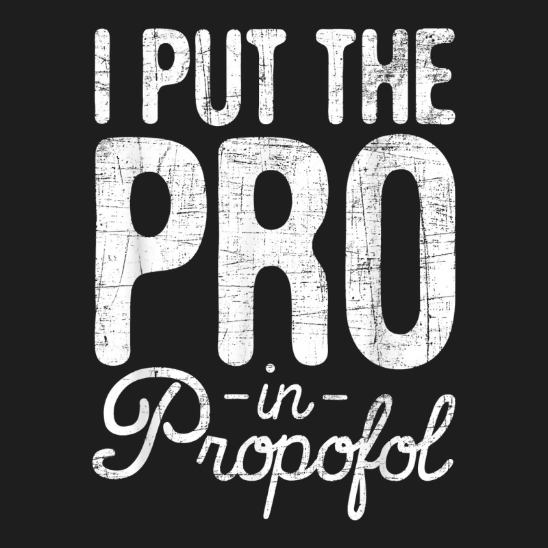 I Put The Pro In Propofol   Nurse Anesthetist Anesthesia T Shirt Classic T-shirt | Artistshot