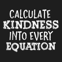 Calculate Kindness Into Every Equation School Math Teacher T Shirt Classic T-shirt | Artistshot