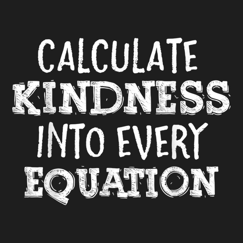 Calculate Kindness Into Every Equation School Math Teacher T Shirt Classic T-shirt by morelypylagertq | Artistshot