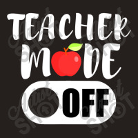 Teacher Mode Off Funny Last Day Of School For Teachers Tank Top | Artistshot