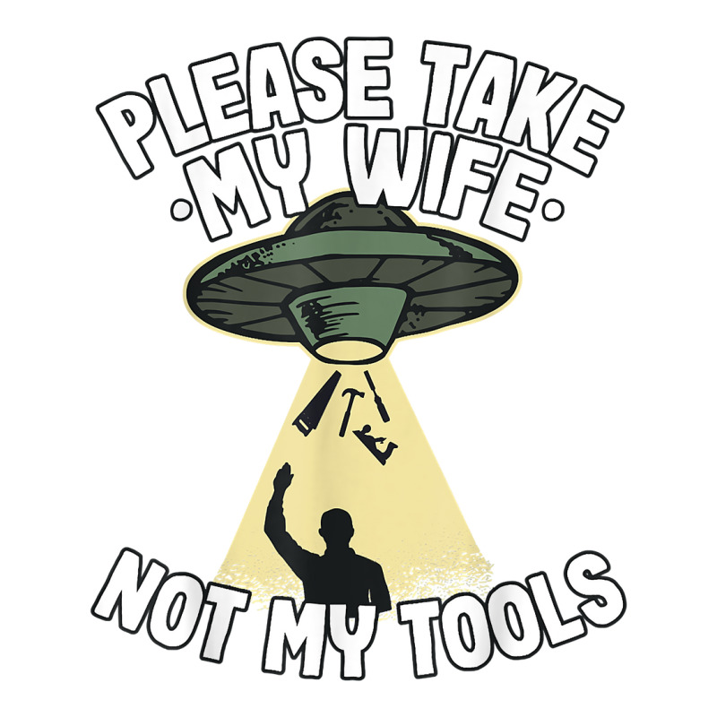 Mens Please Take My Wife Not My Tools Carpenter Dad Woodworking Women's 