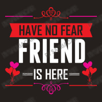 Have No Fear Friend Is Here Tank Top | Artistshot