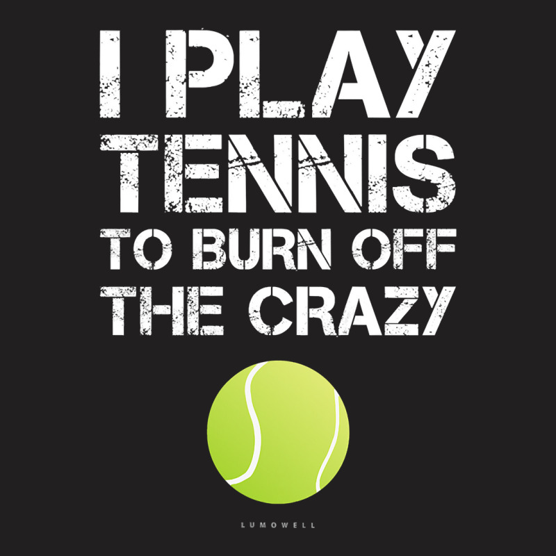 Womens Funny Tennis Tanks. I Play Tennis To Burn Off The Crazy Tank To T-shirt | Artistshot