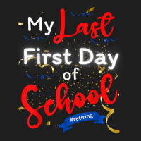 Funny Teacher's Retirement My Last First Day Of School T Shirt Classic T-shirt | Artistshot