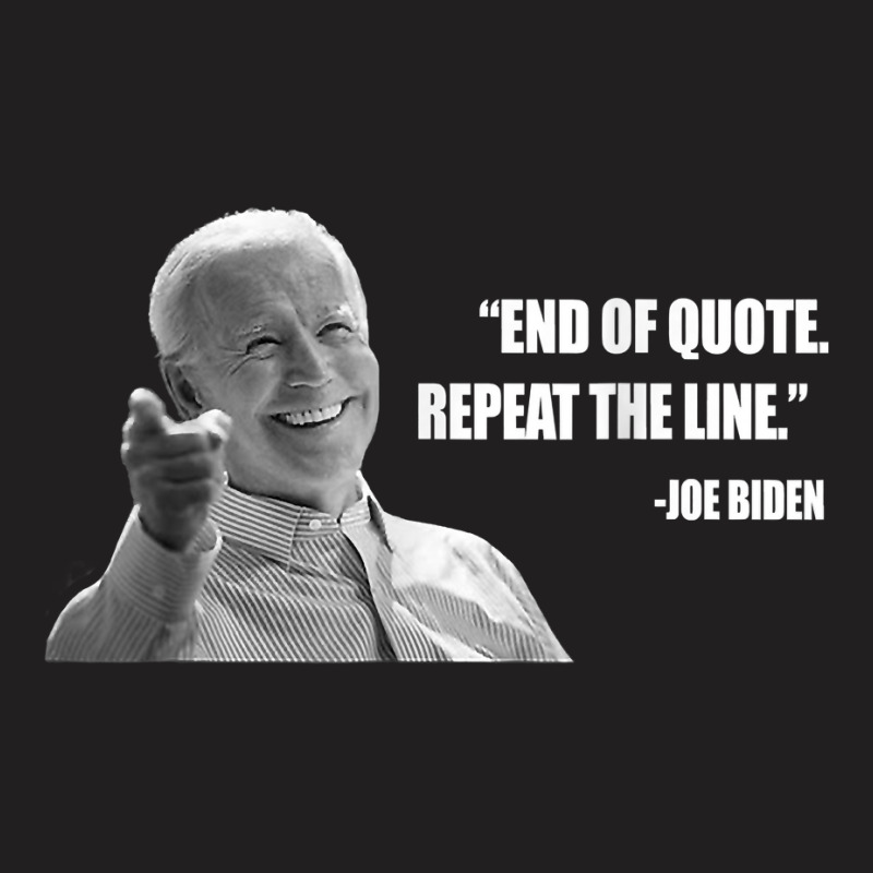 Joe Biden End Of Quote Repeat The Line T Shirt T Shirt T-shirt | Artistshot