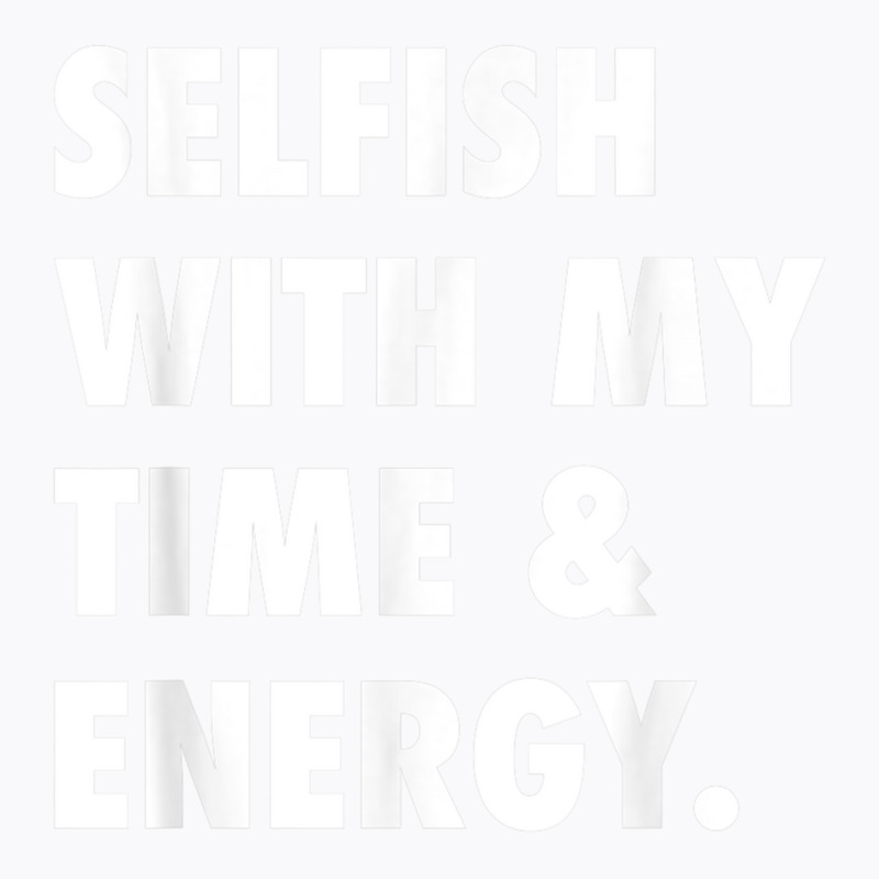 Selfish With My Time & Energy T Shirt T-Shirt by CharlesLCross | Artistshot