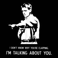 I Don't Know Why You're Clapping I'm Talking About You T Shirt V-neck Tee | Artistshot