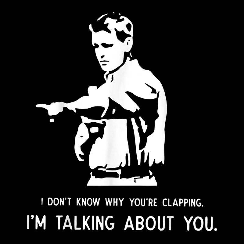 I Don't Know Why You're Clapping I'm Talking About You T Shirt Long Sleeve Shirts | Artistshot