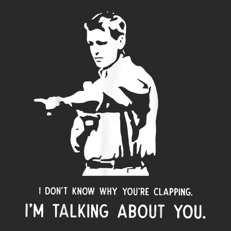 I Don't Know Why You're Clapping I'm Talking About You T Shirt Toddler T-shirt | Artistshot