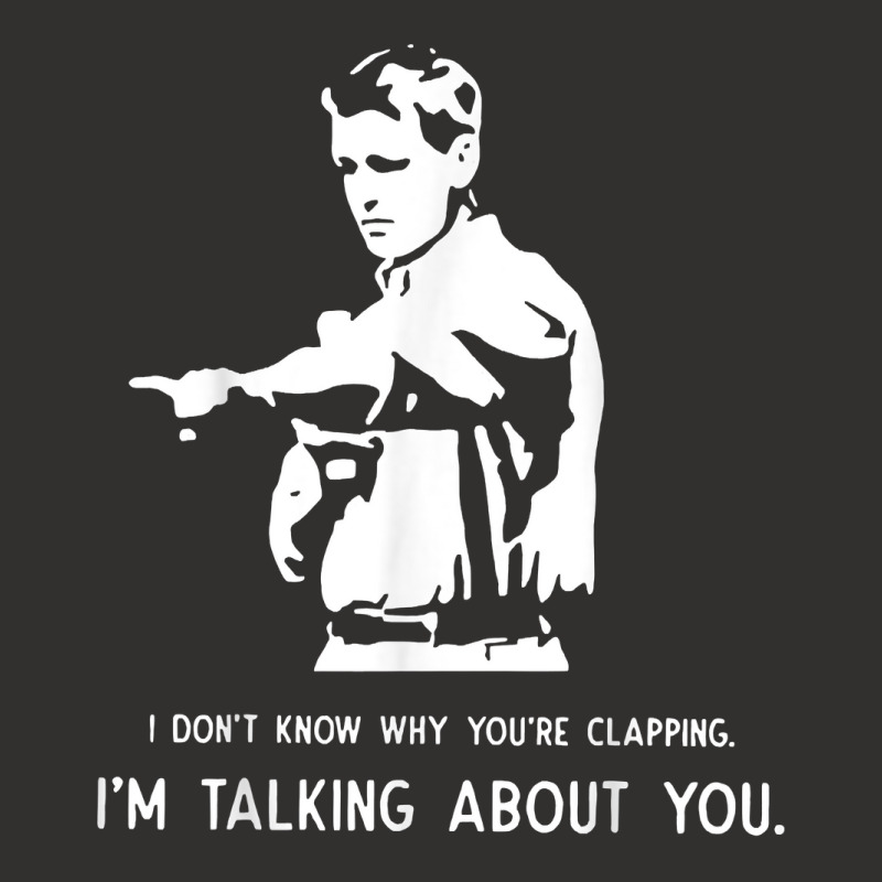 I Don't Know Why You're Clapping I'm Talking About You T Shirt Champion Hoodie | Artistshot