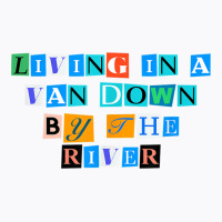 Sarcastic Saying Funny Living In A Van Down By The River T Shirt T-shirt | Artistshot