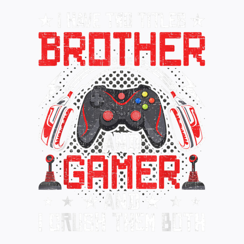 I Have Two Titles Brother And Gamer Video Gamer Gaming T Shirt T-shirt | Artistshot