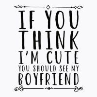 If You Think I´m Cute You Should See My Boyfriend T Shirt T-shirt | Artistshot