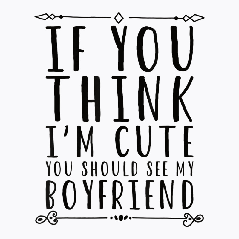 If You Think I´m Cute You Should See My Boyfriend T Shirt T-shirt | Artistshot