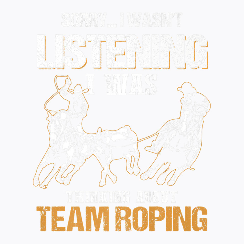 Sorry I Wasn't Listening I Was Thinking About Team Roping Premium T Sh T-shirt | Artistshot