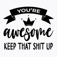 You're Awesome Keep That Shit Up Shirt,you Are Awesome Wow Premium T S T-shirt | Artistshot