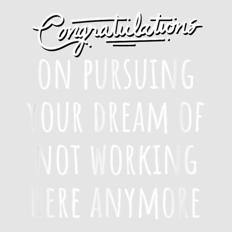 Congrats On Pursuing Your Dream Of Not Working Here Funny T Shirt Exclusive T-shirt | Artistshot