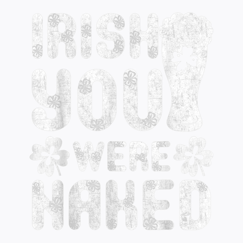 Irish You Were Naked Shirt Great Saint Patrick's Day Gift T Shirt T-shirt | Artistshot