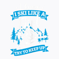 I Know I Ski Like A Girl Try To Keep Up T Shirt T-shirt | Artistshot