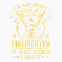 I'm Not Crazy Because I'm A Firefighter I'm Crazy I Like It T Shirt T-shirt | Artistshot