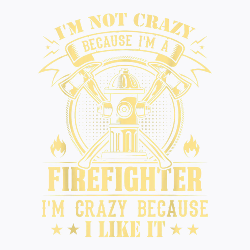 I'm Not Crazy Because I'm A Firefighter I'm Crazy I Like It T Shirt T-shirt | Artistshot