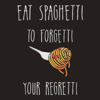 Eat Spaghetti To Forgetti Your Regretti T  Shirt Eat Spaghetti To Forg Tank Top | Artistshot