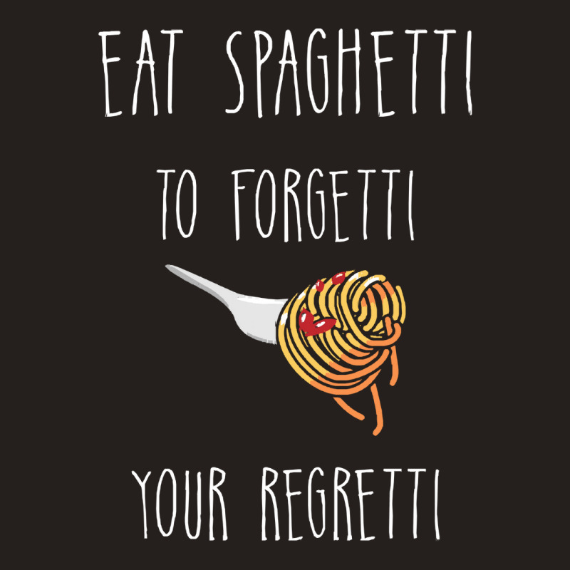 Eat Spaghetti To Forgetti Your Regretti T  Shirt Eat Spaghetti To Forg Tank Top by larkhorse | Artistshot