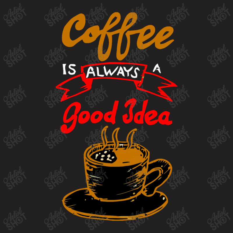 Coffee Is Always Make Good Idea T-shirt | Artistshot