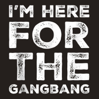 I'm Here For The Gangbang Dirty Sarcastic Sex Saying Tank Top Tank Top | Artistshot