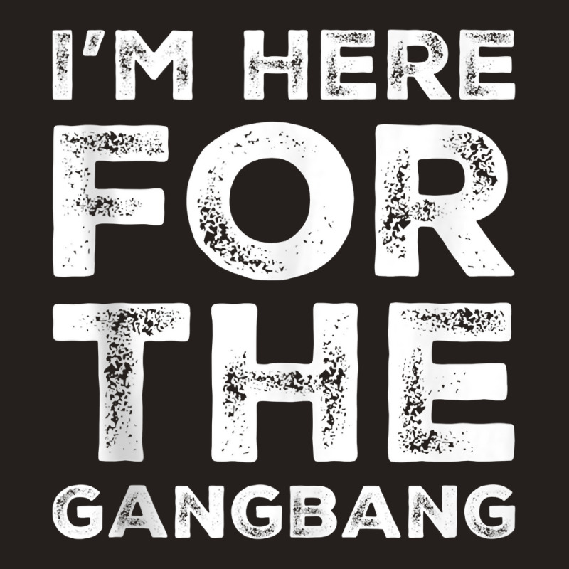 I'm Here For The Gangbang Dirty Sarcastic Sex Saying Tank Top Tank Top | Artistshot