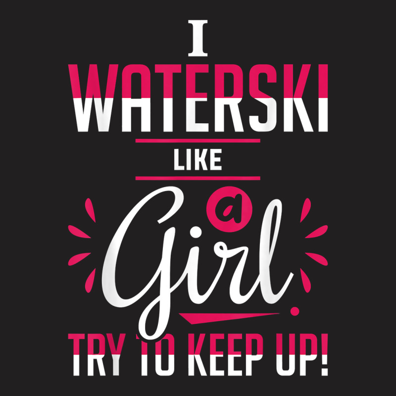 Waterskiing Waterski Like A Girl Water Skiing Ski Apparel T Shirt T-Shirt by roussoevjaapg6u | Artistshot