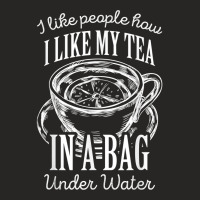 I Like People How I Like My Tea In A Bag Under Water T Shirt Ladies Fitted T-shirt | Artistshot