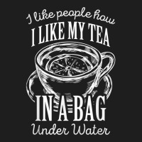 I Like People How I Like My Tea In A Bag Under Water T Shirt Classic T-shirt | Artistshot