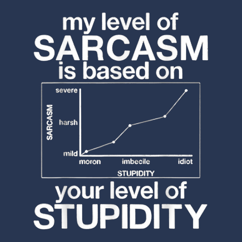 My Level Of Sarcasm Is Based On Your Level Of Stupidity T Shirt Men ...