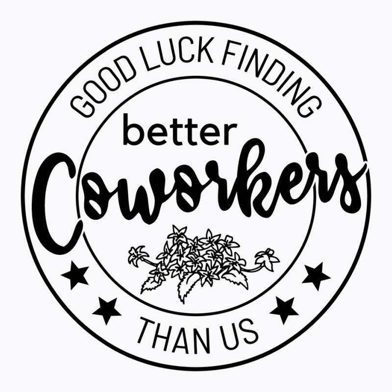 Good Luck Finding Coworkers Better Than Us T-shirt | Artistshot