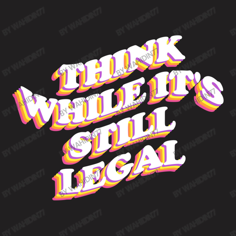 Think While Its Still Legal T-shirt | Artistshot